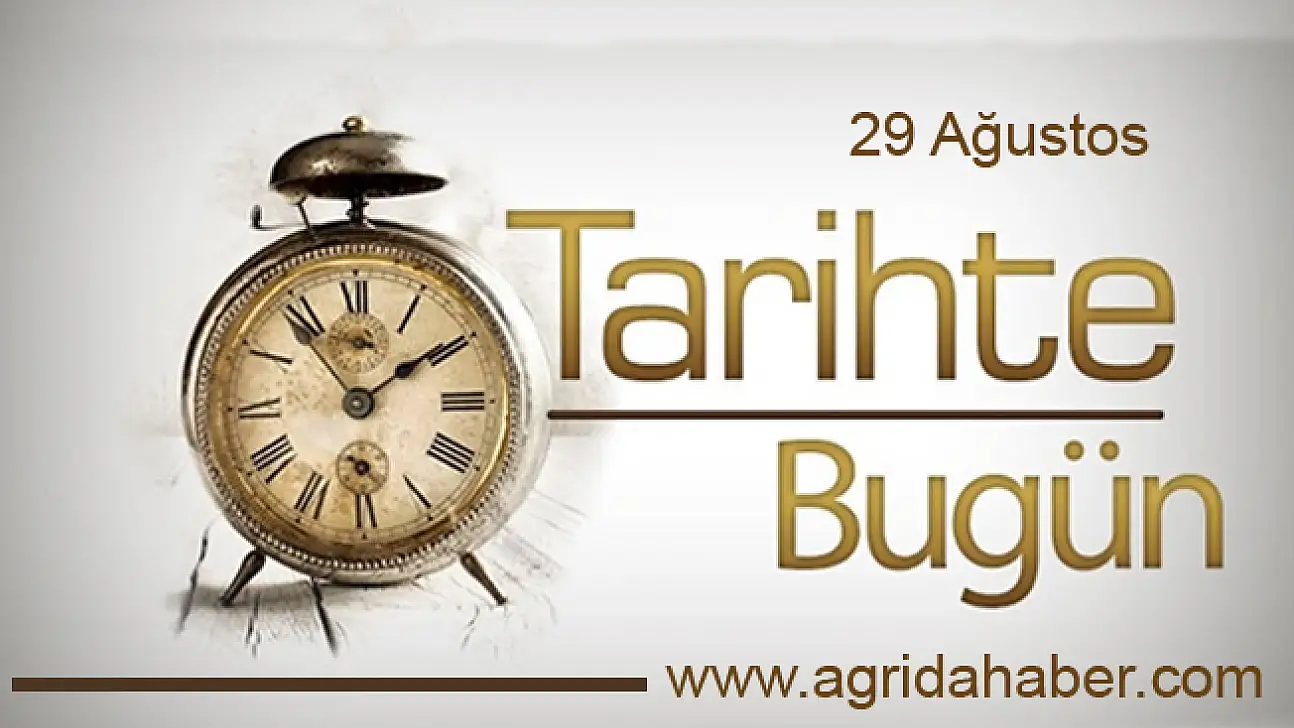 29 Ağustos Tarihte Bugün! Tarihte Bugün (29 Ağustos) Ne Oldu?