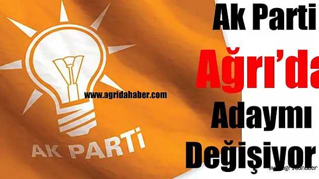 Ak Parti Ağrı'da Adaymı Değişiyor ?