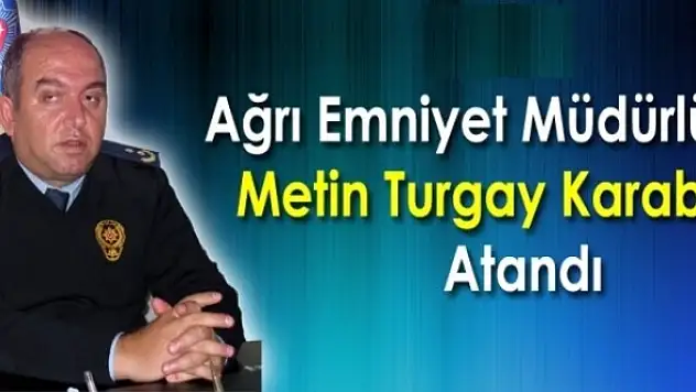 Ağrı Emniyet Müdürülüğüne Metin Turgay Karabulak Atandı