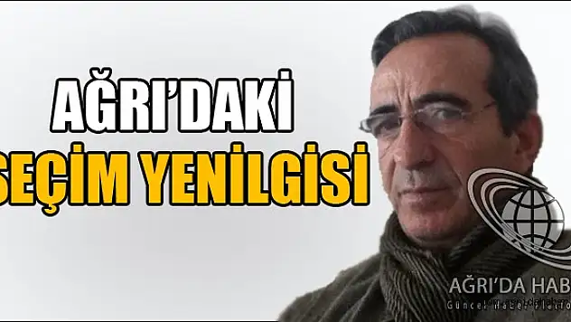 Mehmet Koç Yazıdı: AĞRI'DAKİ SEÇİM YENİLGİSİ