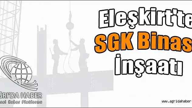 Eleşkirtte SGK Binası İnşaatı