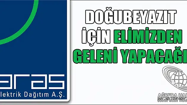 ARAS EDAŞ DOĞUBEYAZIT  İÇİN ELİMİZDEN GELENİ YAPACAĞIZ