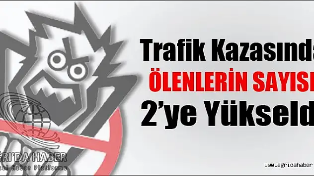 Ağrı'daki Trafik Kazasında Ölenlerin Sayısı İkiye Yükseldi