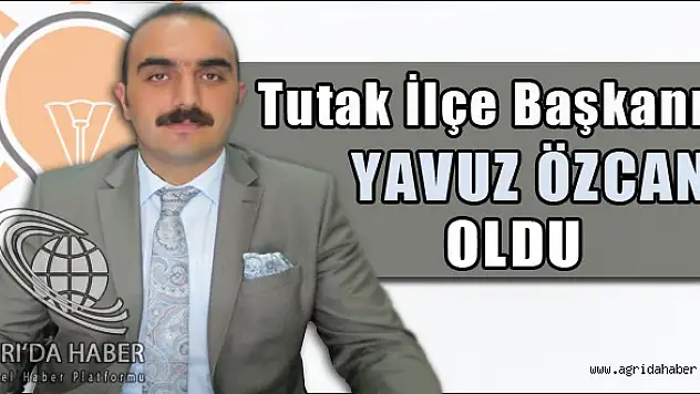 AK  PARTİ   TUTAK  İLÇE  BAŞKANLIĞINA  YAVUZ   ÖZCAN  ATANDI