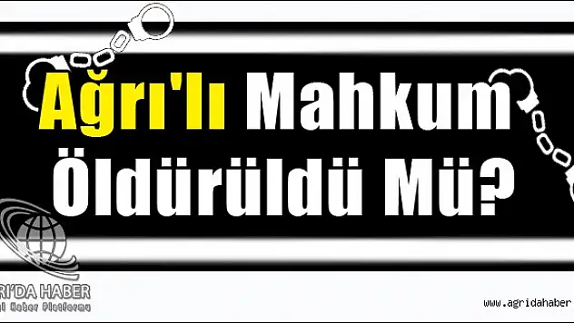 Ağrı'lı Mahkum Öldürüldü Mü?