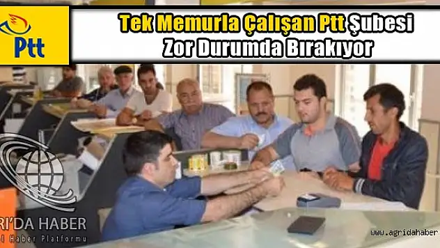 Eleşkirt'te Tek Memurla Çalışan Ptt Şubesi Zor Durumda Bırakıyor