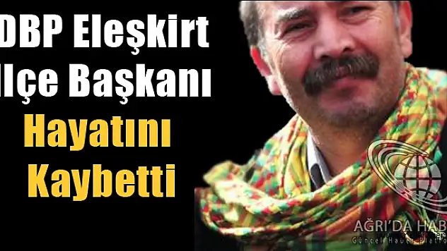 DBP Eleşkirt İlçe Başkanı Hayatını Kaybetti