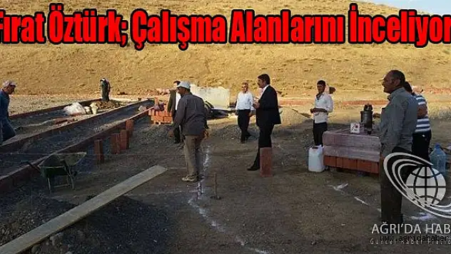 Başkan Öztürk Çalışma Alanlarını İnceledi