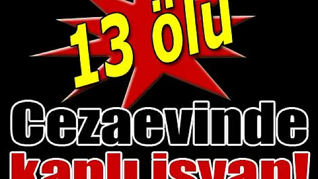 Cezaevinde ölen 13 kişinin kimlikleri!
