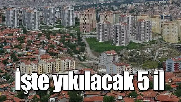 İşte yıkılacak ilk 5 il