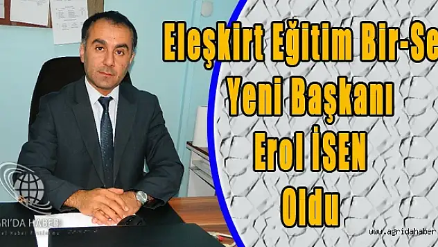 ELEŞKİRT EĞİTİM BİR SENİN YENİ BAŞKANI EROL İSEN OLDU