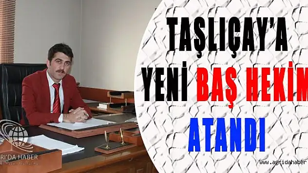 Ağrı'nın Taşlıçay ilçe Devlet Hastanesine Başhekim atandı.