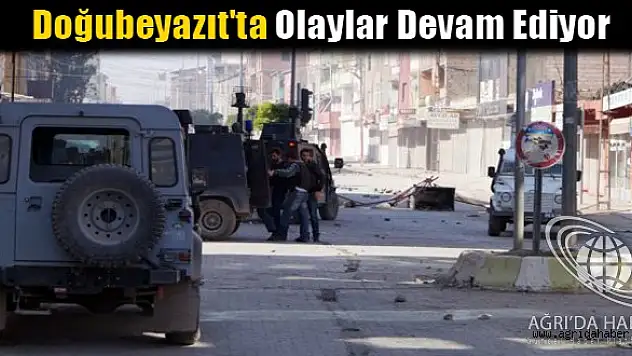 Doğubeyazıt'ta Olaylar Devam Ediyor