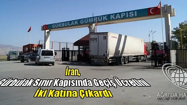 İran, Gürbulak Sınır Kapısında Geçiş Ücretini İki Katına Çıkardı