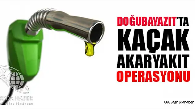 Doğubayazıt'ta Kaçak Akaryakıt Operasyonu