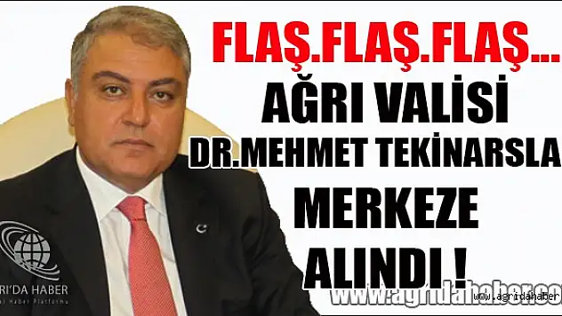 Ağrı Valisi TEKİNARSLA Merkeze Alınıdı