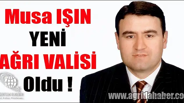 Musa IŞIN Ağrı Valisi Oldu !