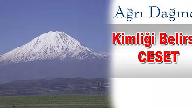AĞRI DAĞININ ETEKLERİNDE CESET BULUNDU !