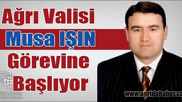 Ağrı Valisi Musa IŞIN Görevine Başlıyor