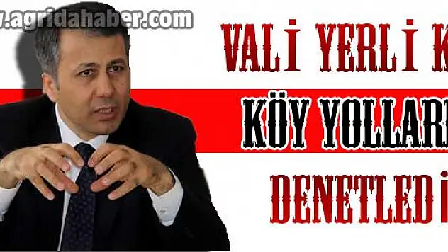 VALİ YERLİKAYA KÖY YOLLARINI KONTROL ETTİ