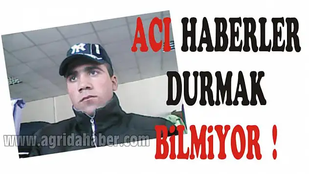 AĞRI ACI  HABERLERLE ŞOK TA !