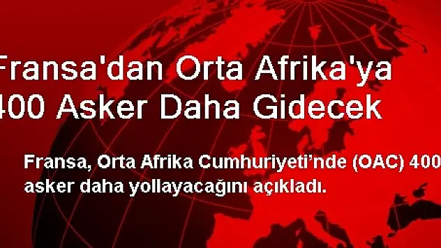 Fransa'dan Orta Afrika'ya 400 Asker Daha Gidecek