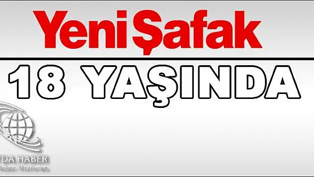 YENİ ŞAFAK BUGÜN 18 YAŞINA GİRDİ!