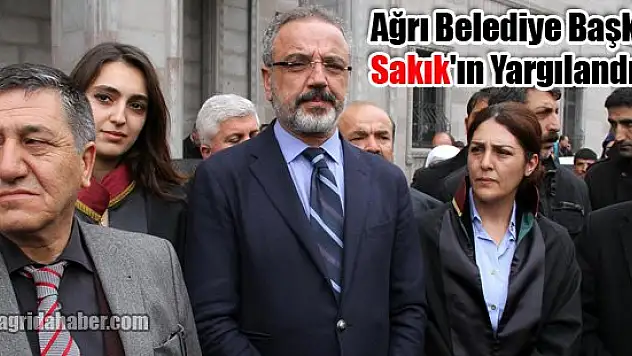 Ağrı Belediye Başkanı Sakık'ın Yargılandı!