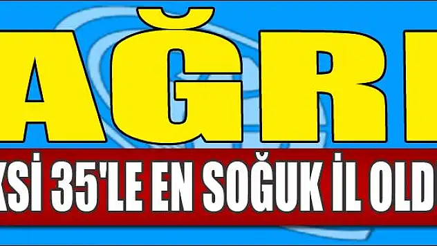 AĞRI EKSİ 35 LE EN SOĞUK İL OLDU