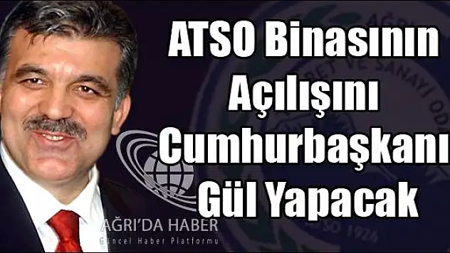 ATSO BİNASININ AÇILIŞINI CUMHURBAŞKANI GÜL YAPACAK