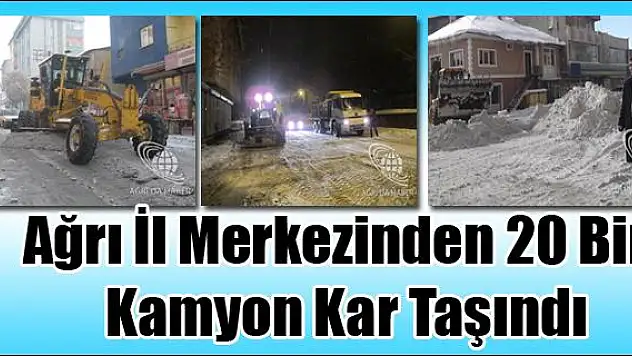 AĞRI İL MERKEZİNDEN 20 BİN KAMYON KAR TAŞINDI