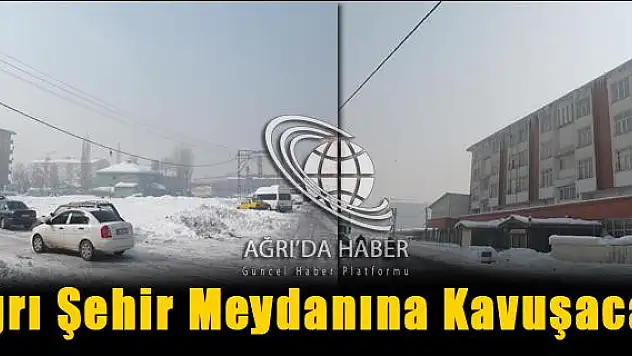 Ağrı Şehir Meydanına kavuşacak