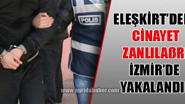 Eleşkirt'teki Cinayet Zanlıları İzmir'de Yakalandı!