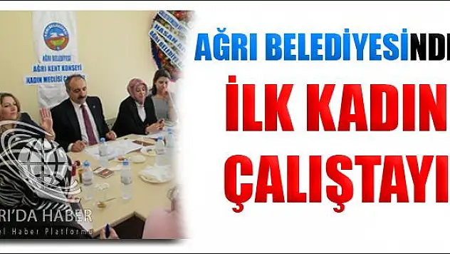 AĞRI BELEDİYESİNDEN İLK KADIN ÇALIŞTAYI