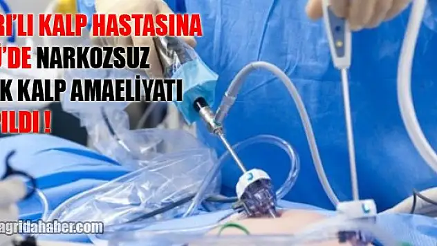 Ağrı'lı Hastaya Norkozsuz Açık Kalp Ameliyatı