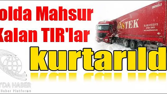 YOLDA MAHSUR KALAN TIR LAR KURTARILDI