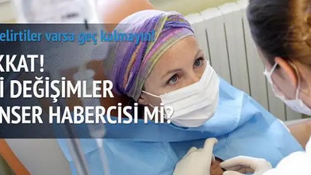 Vücuttaki ani değişimler kanser habercisi olabilir