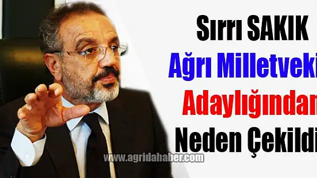 Sırrı SAKIK Ağrı Milletvekili Adaylığından Neden Çekildi?