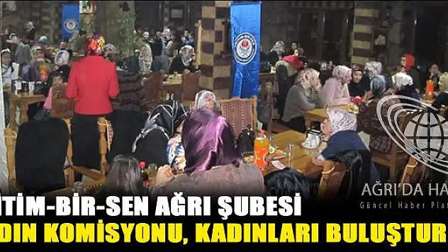 EĞİTİM-BİR-SEN AĞRI ŞUBESİ KADIN KOMİSYONU KADINLARI BULUŞTURDU