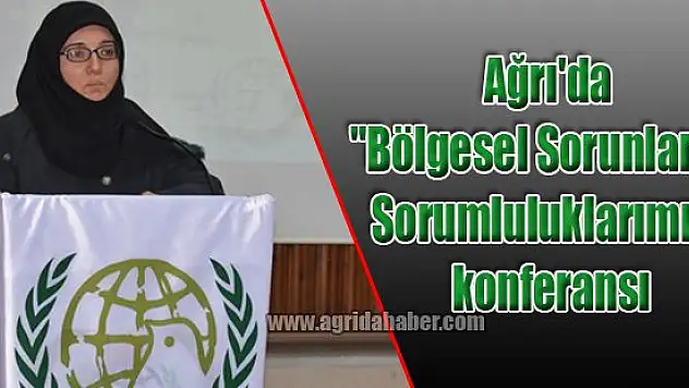 Ağrı'da 'Bölgesel Sorunlar ve Sorumluluklarımız' konferansı