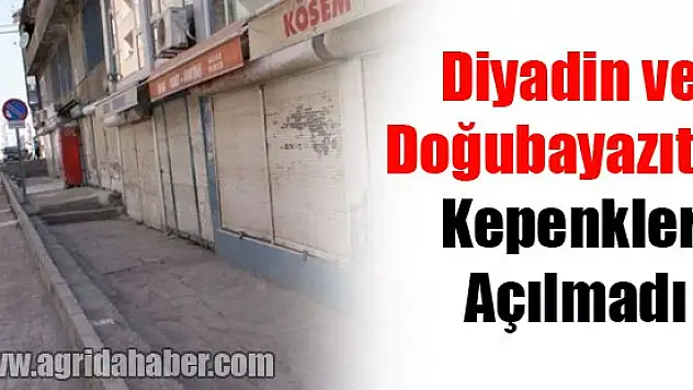 Diyadin ve Doğubayazıt'ta Kepenkler Açılmadı