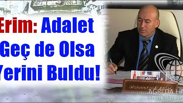 ERİM: ADALET GEÇ DE OLSA YERİNİ BULDU
