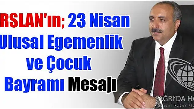 HASAN ARSLAN IN 23 NİSAN ULUSAL EGEMENLİK VE ÇOCUK BAYRAMI MESAJI