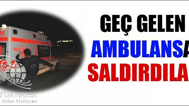 GEÇ GELEN AMBULANSA SALDIRDILAR