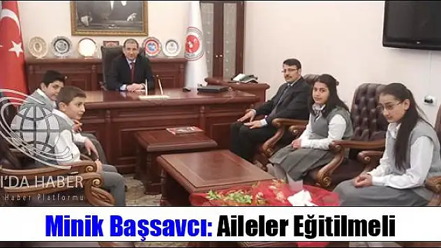 MİNİK BAŞSAVCI: AİLELER EĞİTİLMELİ