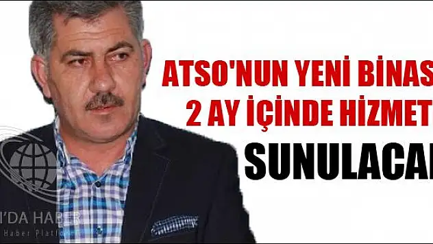 ATSO NUN YENİ BİNASI 2 AY İÇİNDE HİZMETE SUNULACAK