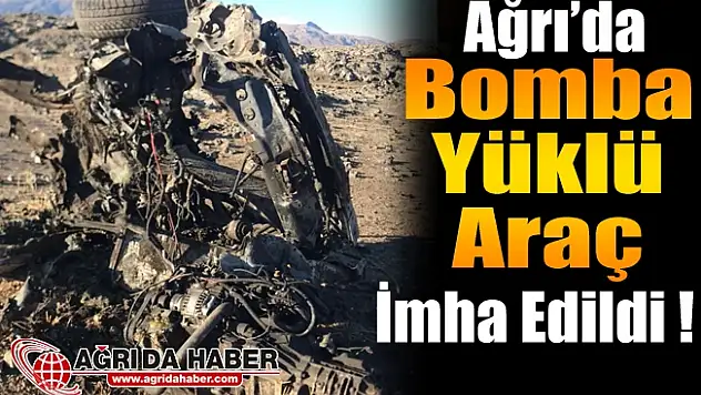 Ağrı'da PKK'ya Ait Bomba Yüklü Araç İmha Edildi!