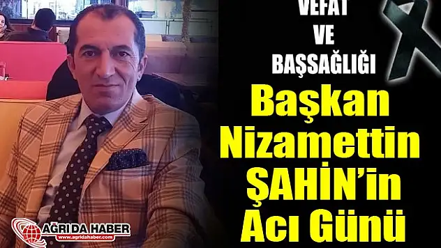 Ağrı DSYB Başkanı Nizamettin Şahin'in Acı Günü