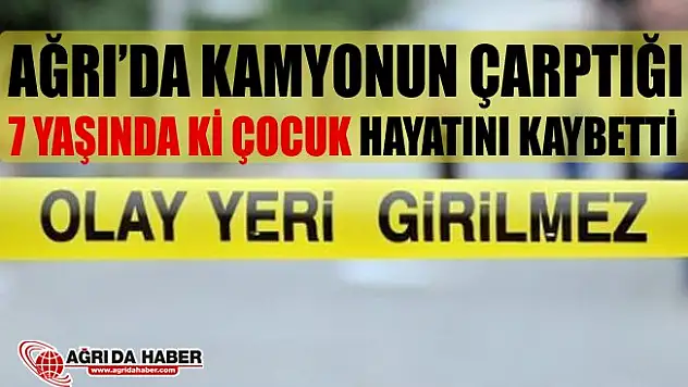 Ağrı'da Kamyonun Çarptığı 7 Yaşındaki Çocuk Hayatını Kaybetti