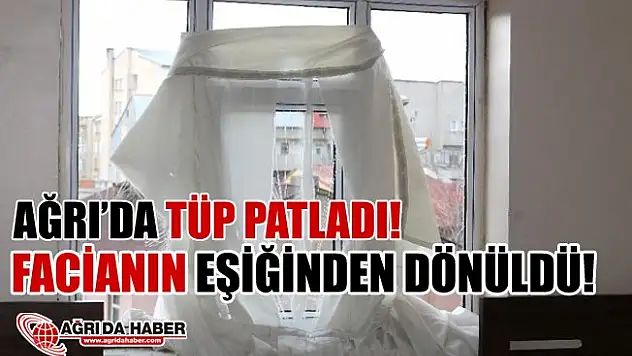 Ağrı'da Tüp Patladı! Facianın eşiğinden dönüldü!